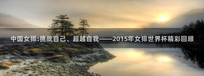 美洲杯直播:中国女排:挑战自己、超越自我——2015年女排世界杯精彩回顾