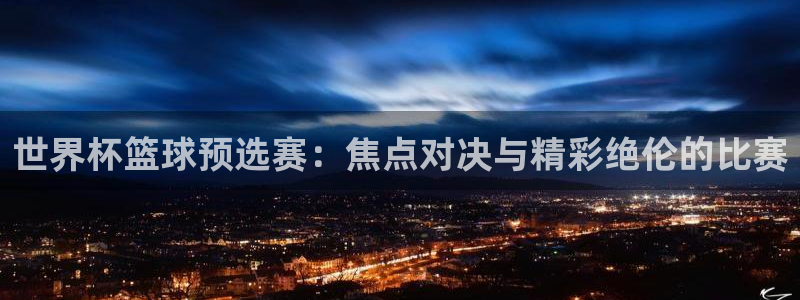 2026足球世界杯赛程:世界杯篮球预选赛:焦点对决与精彩绝伦的比赛